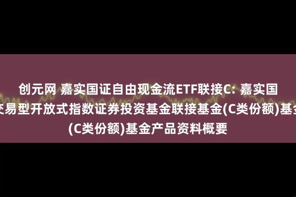 创元网 嘉实国证自由现金流ETF联接C: 嘉实国证自由现金流交易型开放式指数证券投资基金联接基金(C类份额)基金产品资料概要