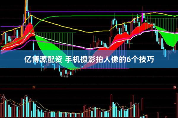 亿博源配资 手机摄影拍人像的6个技巧