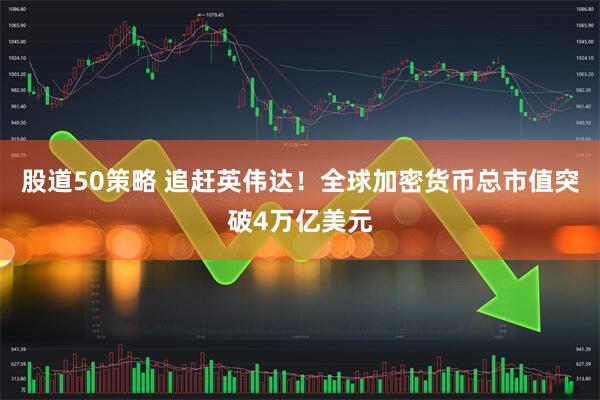 股道50策略 追赶英伟达！全球加密货币总市值突破4万亿美元