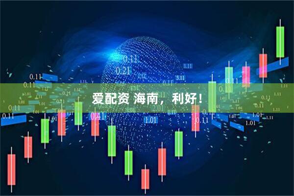 爱配资 海南，利好！